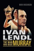 Hodgkinson Mark: Ivan Lendl - The Man Who Made Murray