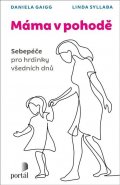 Gaigg Daniela: Máma v pohodě - Sebepéče pro hrdinky všedních dnů
