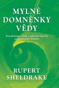 Sheldrake Rupert: Mylné domněnky vědy - Osvobození vědy a oživení ducha svobodného bádání