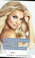 Jakoubková Alena: Chytrá žena pro manžela přes plot skočí