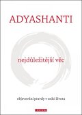 Adyashanti: Nejdůležitější věc - Objevování pravdy v srdci života