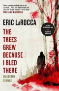 LaRocca Eric: The Trees Grew Because I Bled There: Collected Stories