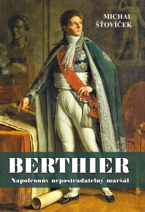 Šťovíček Michal: Berthier - Napoleonův nepostradatelný maršál
