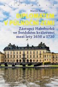 Bakeš Martin: Diplomatem v půlnoční zemi - Zástupci Habsburků ve Švédském království mezi