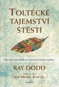 Dodd Ray: Toltécké tajemství štěstí - Jak silou přesvědčení vytvořit trvalou změnu