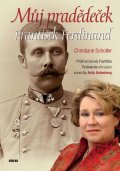 Scholler Christiane: Můj pradědeček František Ferdinand - Příběh arcivévody Františka Ferdinanda