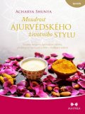 Shunya Acharya: Moudrost ájurvédského životního stylu - Ucelený recept na optimalizaci zdra
