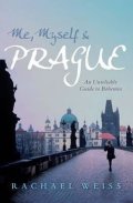 Weiss Rachel: Me, Myself and Prague: An Unreliable Guide to Bohemia