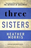 Morris Heather: Three Sisters : The conclusion to the Tattooist of Auschwitz trilogy