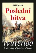 Kovařík Jiří: Waterloo - Poslední bitva - 2. díl bitvy u Waterloo a Wavre