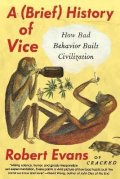 Evans Robert: A Brief History of Vice: How Bad Behavior Built Civilization