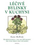 McBride Kami: Léčivé bylinky v kuchyni - 50 běžných bylin a více než 250 receptů pro stál