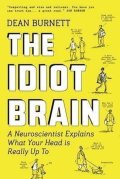 Burnett Dean: The Idiot Brain : A Neuroscientist Explains What Your Head is Really Up to
