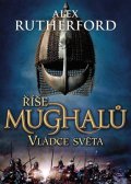 Rutherford Alex: Říše Mughalů - Vládce světa