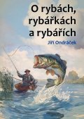 Ondráček JIří: O rybách, rybářkách a rybářích