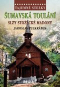 Pulkrábek Jaroslav: Tajemné stezky - Šumavská toulání, slzy stožecké Madony