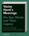 Danaher David: Václav Havel’s Meanings His Key Words and Their Legacy