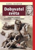 Richter Karel: Dobyvatel světa - Válečná anabáze Alexandra I. Makedonského