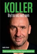 Koller Jan: Koller: Byl to víc než sen - Životní zpověď nejlepšího střelce fotbalové re