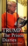 Young Lucien: Trump: The Prison Diaries: MAKE PRISON GREAT AGAIN with the funniest satire