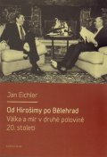 Eichler Jan: Od Hirošimy po Bělehrad - Válka a mír v druhé polovině 20. století