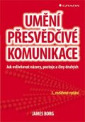 Borg James: Umění přesvědčivé komunikace - Jak ovlivňovat názory, postoje a činy druhýc
