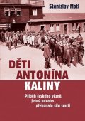 Motl Stanislav: Děti Antonína Kaliny - Příběh českého vězně, jehož odvaha překonala sílu sm