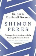 Peres Shimon: No Room for Small Dreams : Courage, Imagination and the Making of Modern Is