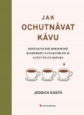 Easto Jessica: Jak ochutnávat kávu - Rozvíjejte své senzorické schopnosti a vychutnejte si