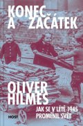 Hilmes Oliver: Konec a začátek - Jak se v létě 1945 proměnil svět