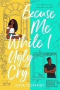Goffney Joya: Excuse Me While I Ugly Cry: The hilarious and heartfelt YA romcom