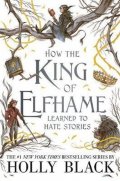 Blacková Holly: How the King of Elfhame Learned to Hate Stories (The Folk of the Air series