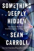 Carroll Sean B.: Something Deeply Hidden: Quantum Worlds and the Emergence of Spacetime