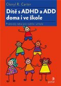 Carter Cheryl R.: Dítě s ADHD a ADD doma i ve škole - Praktický rádce pro rodiče i učitele