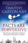 Ash Timothy Garton: Facts are Subversive : Political Writing from a Decade Without a Name