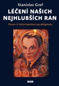 Grof Stanislav: Léčení našich nejhlubších ran - Posun k holotropnímu paradigmatu