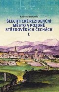 Šimůnek Robert: Šlechtické rezidenční město v pozdně středověkých Čechách I. + II.