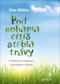 Müller Else: Pod nohama cítíš stébla trávy - Příběhy pro imaginaci a autogenní trénink