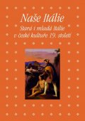 kolektiv autorů: Naše Itálie - Stará i mladá Itálie v české kultuře 19. století
