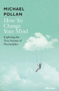 Pollan Michael: How to Change Your Mind : The New Science of Psychedelics