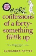 Potter Alexandra: More Confessions of a Forty-Something F**k Up