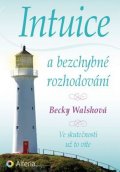 Walsh Becky: Intuice a bezchybné rozhodování - Ve skutečnosti už to víte