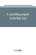 Tubby A. H.: A consulting surgeon in the Near East
