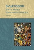 Dynda Jiří: Svjatogor - Smrt a iniciace staroruského bohatýra