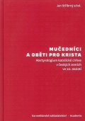 Stříbrný Jan: Mučedníci a oběti pro Krista - Martyrologium katolické církve v českých zem