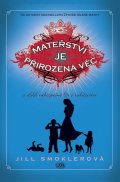 Smoklerová Jill: Mateřství je přirozená věc a další nebezpečné lži o rodičovství