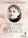 Ahern Patrick: Tři dary Terezie z Lisieux