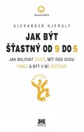 Kjerulf Alexander: Jak být šťastný od 9 do 5 - Jak milovat život, mít rád svou práci a být v n
