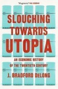 DeLong J. Bradford: Slouching Towards Utopia : An Economic History of the Twentieth Century