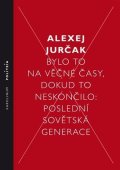 Jurčak Alexej: Bylo to na věčné časy, dokud to neskončilo Poslední sovětská generace